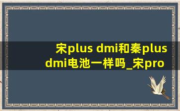 宋plus dmi和秦plus dmi电池一样吗_宋pro dmi和秦plus dmi电池一样吗